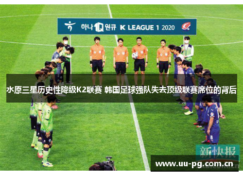 水原三星历史性降级K2联赛 韩国足球强队失去顶级联赛席位的背后